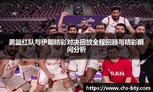 男篮红队与伊朗精彩对决回放全程回顾与精彩瞬间分析