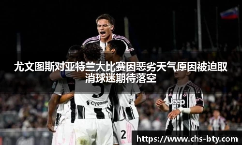 尤文图斯对亚特兰大比赛因恶劣天气原因被迫取消球迷期待落空